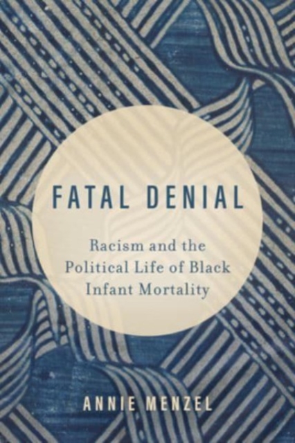 Fatal Denial : Racism and the Political Life of Black Infant Mortality, Paperback / softback Book