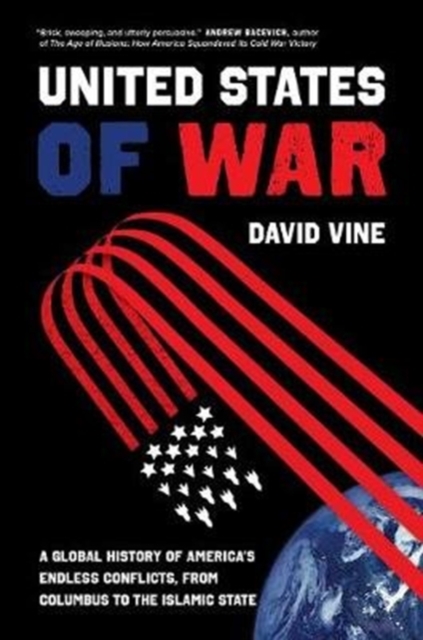 The United States of War : A Global History of America's Endless Conflicts, from Columbus to the Islamic State, Hardback Book