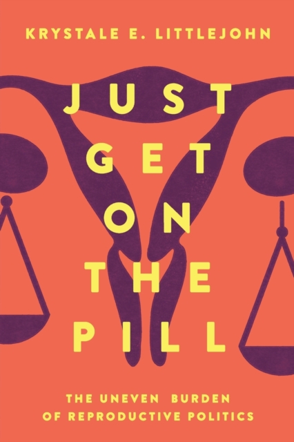 Just Get on the Pill : The Uneven Burden of Reproductive Politics, Paperback / softback Book