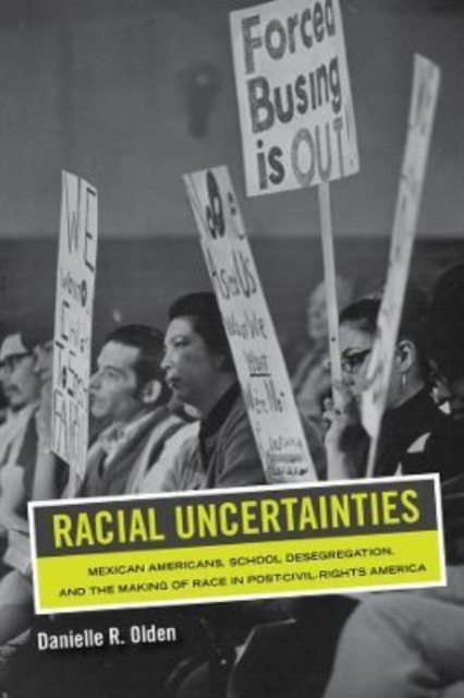 Racial Uncertainties : Mexican Americans, School Desegregation, and the Making of Race in Post-Civil Rights America, Paperback / softback Book