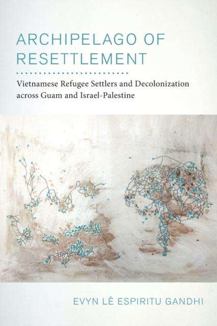 Archipelago of Resettlement : Vietnamese Refugee Settlers and Decolonization across Guam and Israel-Palestine, Paperback / softback Book