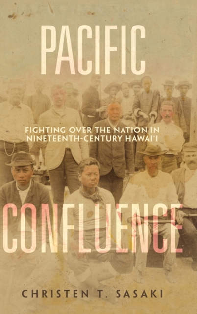 Pacific Confluence : Fighting over the Nation in Nineteenth-Century Hawai'i, Hardback Book