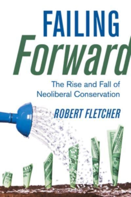 Failing Forward : The Rise and Fall of Neoliberal Conservation, Hardback Book