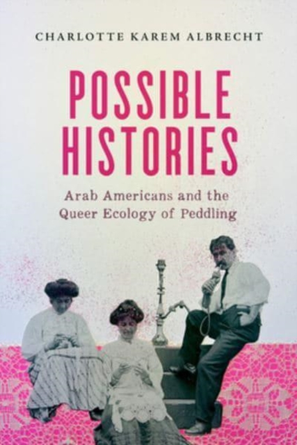 Possible Histories : Arab Americans and the Queer Ecology of Peddling, Paperback / softback Book