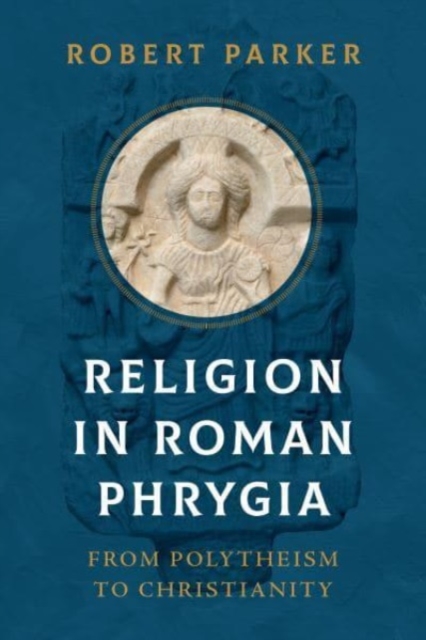 Religion in Roman Phrygia : From Polytheism to Christianity, Hardback Book
