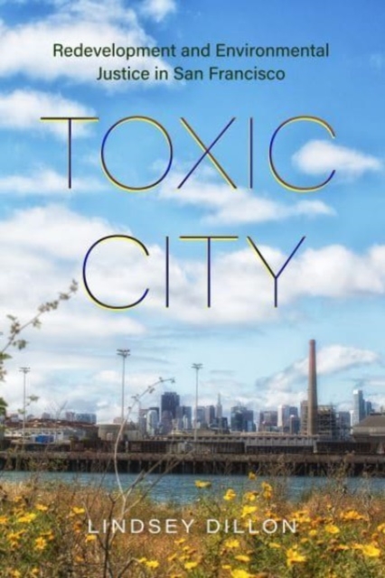 Toxic City : Redevelopment and Environmental Justice in San Francisco, Paperback / softback Book