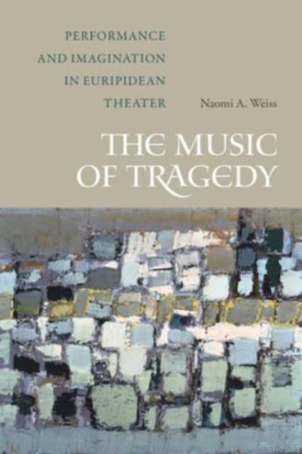 The Music of Tragedy : Performance and Imagination in Euripidean Theater, Paperback / softback Book