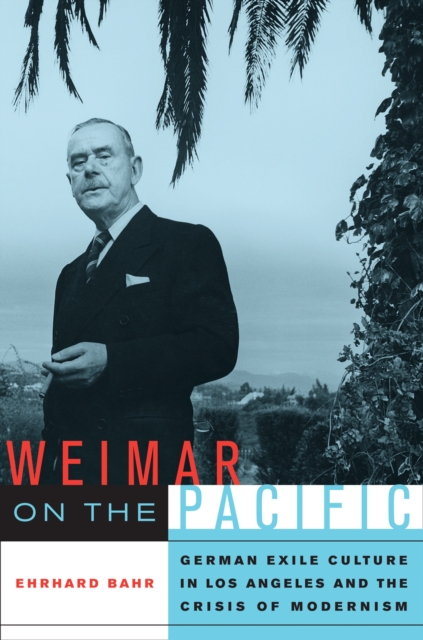 Weimar on the Pacific : German Exile Culture in Los Angeles and the Crisis of Modernism, PDF eBook