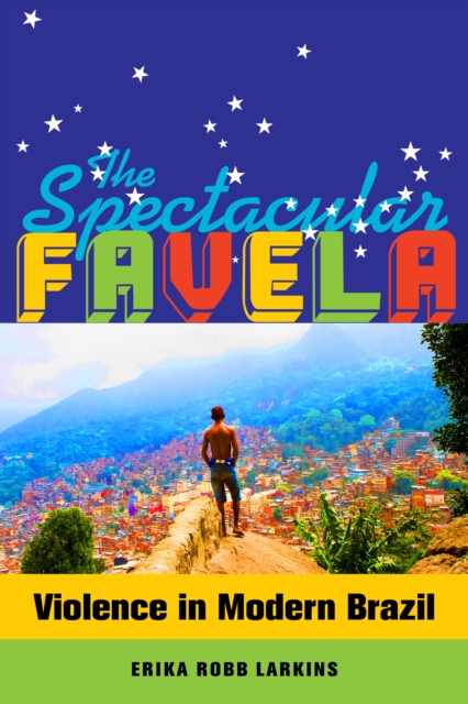 The Spectacular Favela : Violence in Modern Brazil, EPUB eBook