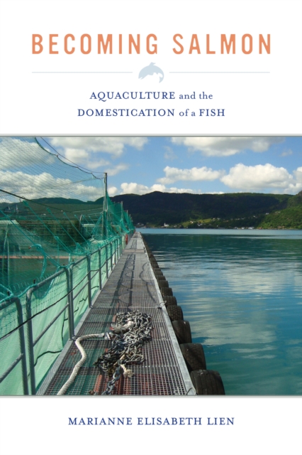 Becoming Salmon : Aquaculture and the Domestication of a Fish, EPUB eBook