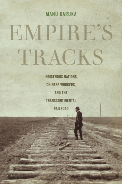 Empire's Tracks : Indigenous Nations, Chinese Workers, and the Transcontinental Railroad, EPUB eBook