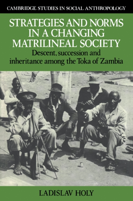 Strategies and Norms in a Changing Matrilineal Society : Descent, Succession and Inheritance among the Toka of Zambia, Paperback / softback Book