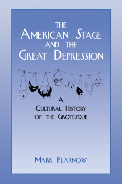 The American Stage and the Great Depression : A Cultural History of the Grotesque, Paperback / softback Book