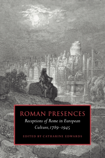 Roman Presences : Receptions of Rome in European Culture, 1789-1945, Paperback / softback Book