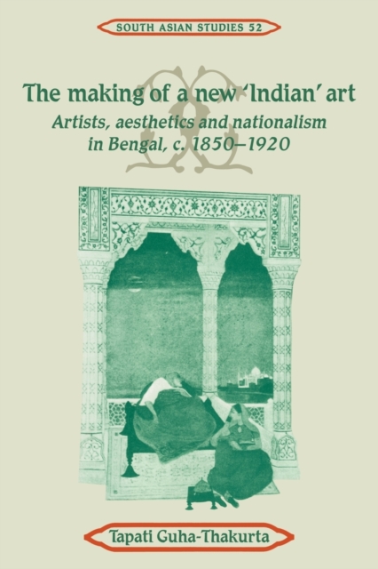The Making of a New 'Indian' Art : Artists, Aesthetics and Nationalism in Bengal, c.1850-1920, Paperback / softback Book