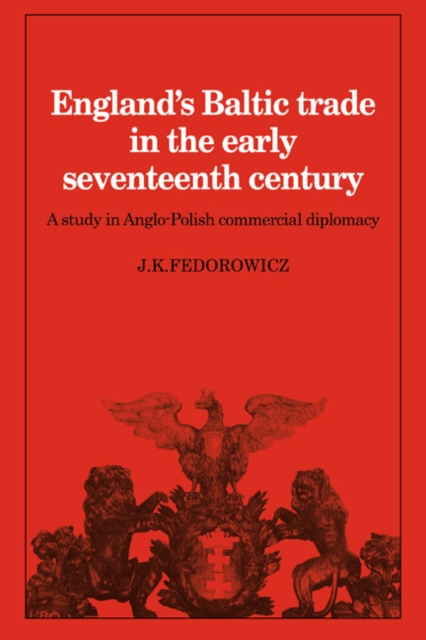 England's Baltic Trade in the Early Seventeenth Century : A Study in Anglo-Polish Commercial Diplomacy, Paperback / softback Book