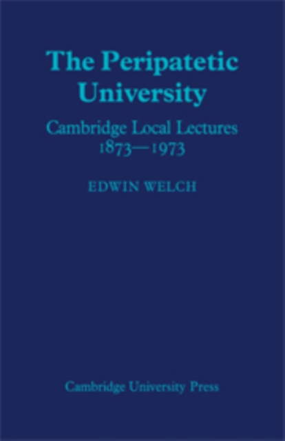 The Peripatetic University : Cambridge Local Lectures 1873-1973, Paperback / softback Book