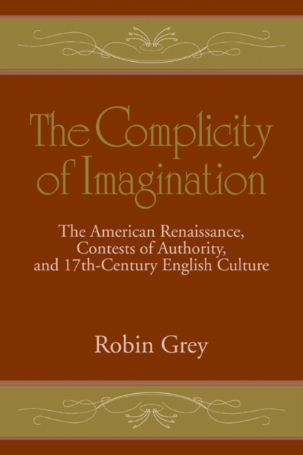 The Complicity of Imagination : The American Renaissance, Contests of Authority, and Seventeenth-Century English Culture, Paperback / softback Book
