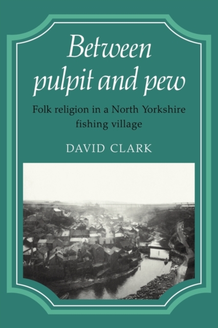 Between Pulpit and Pew : Folk Religion in a North Yorkshire Fishing Village, Paperback / softback Book
