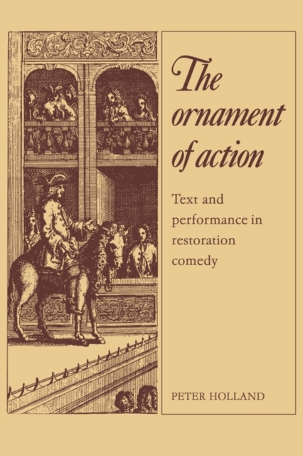 The Ornament of Action : Text and Performance in Restoration Comedy, Paperback / softback Book