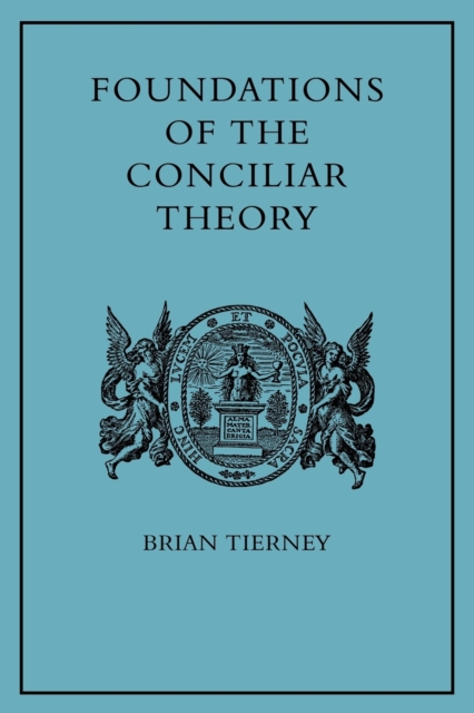 Foundations of the Conciliar Theory : The Contribution of the Medieval Canonists from Gratian to the Great Schism, Paperback / softback Book