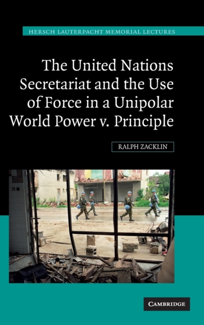 The United Nations Secretariat and the Use of Force in a Unipolar World : Power v. Principle, Hardback Book