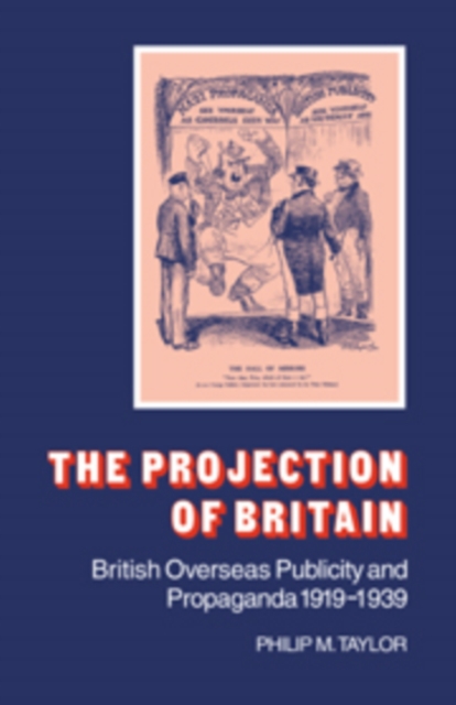 The Projection of Britain : British Overseas Publicity and Propaganda 1919-1939, Hardback Book