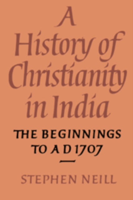 A History of Christianity in India : The Beginnings to AD 1707, Hardback Book