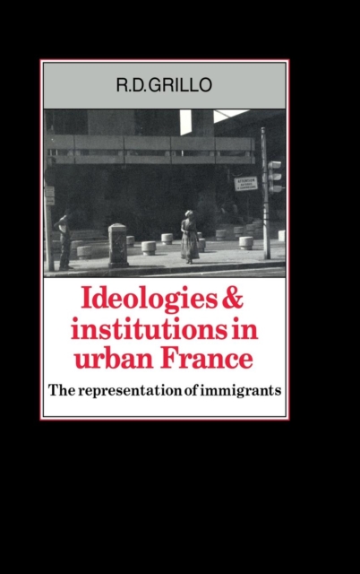 Ideologies and Institutions in Urban France : The Representation of Immigrants, Hardback Book