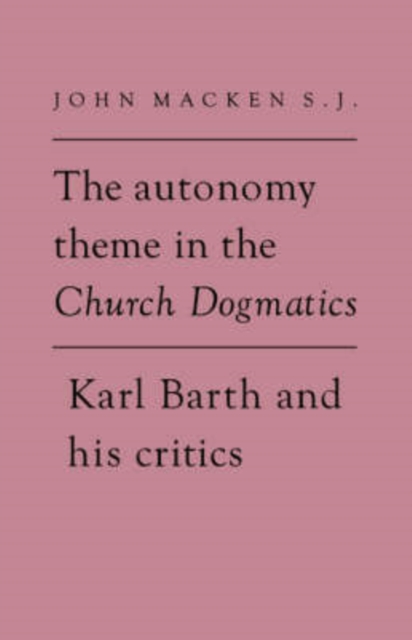The Autonomy Theme in the Church Dogmatics : Karl Barth and his Critics, Hardback Book