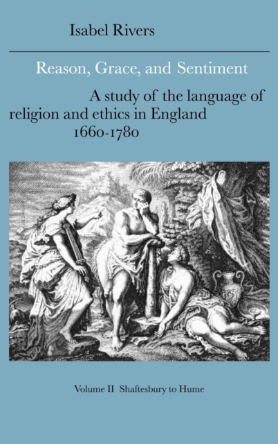 Reason, Grace, and Sentiment: Volume 2, Shaftesbury to Hume : A Study of the Language of Religion and Ethics in England, 1660-1780, Hardback Book