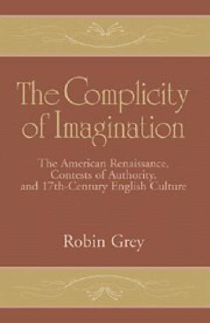 The Complicity of Imagination : The American Renaissance, Contests of Authority, and Seventeenth-Century English Culture, Hardback Book