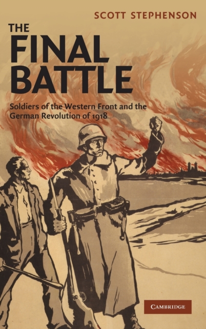 The Final Battle : Soldiers of the Western Front and the German Revolution of 1918, Hardback Book