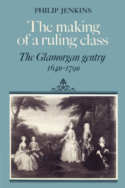 The Making of a Ruling Class : The Glamorgan Gentry 1640-1790, Paperback / softback Book