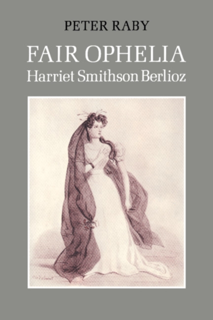 Fair Ophelia : A Life of Harriet Smithson Berlioz, Paperback / softback Book