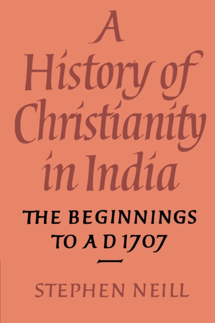 A History of Christianity in India : The Beginnings to AD 1707, Paperback / softback Book