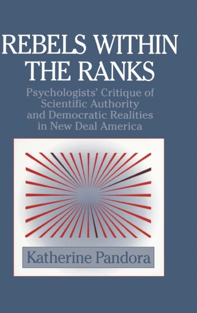 Rebels within the Ranks : Psychologists' Critique of Scientific Authority and Democratic Realities in New Deal America, Hardback Book