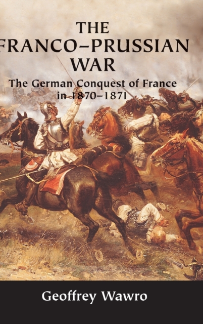 The Franco-Prussian War : The German Conquest of France in 1870-1871, Hardback Book
