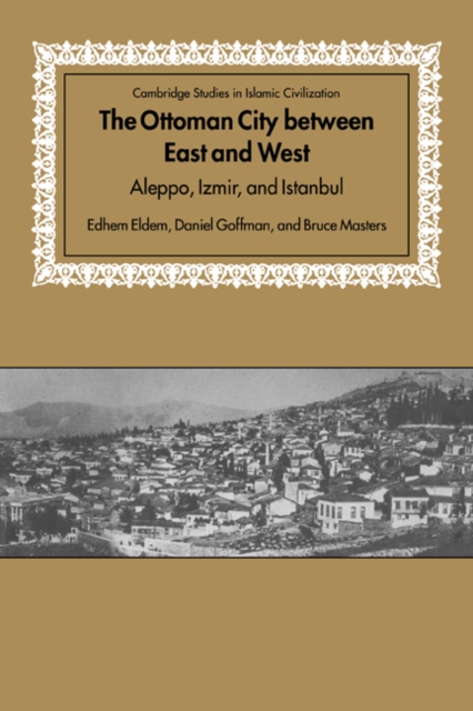 The Ottoman City between East and West : Aleppo, Izmir, and Istanbul, Hardback Book