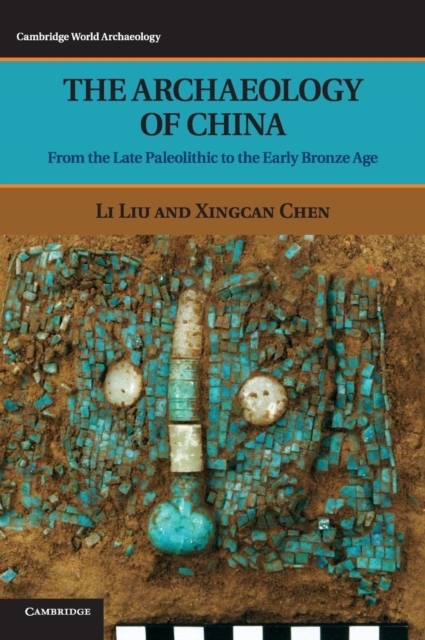 The Archaeology of China : From the Late Paleolithic to the Early Bronze Age, Hardback Book