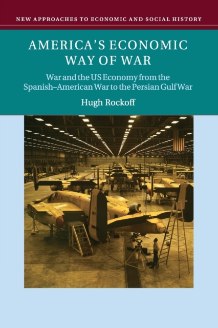 America's Economic Way of War : War and the US Economy from the Spanish-American War to the Persian Gulf War, Paperback / softback Book