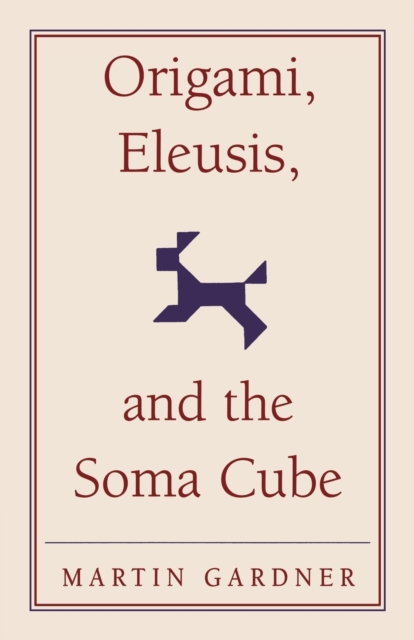 Origami, Eleusis, and the Soma Cube : Martin Gardner's Mathematical Diversions, Paperback / softback Book