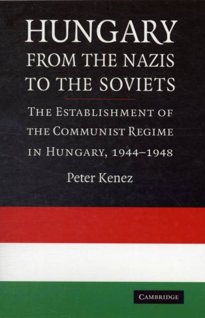 Hungary from the Nazis to the Soviets : The Establishment of the Communist Regime in Hungary, 1944-1948, Paperback / softback Book