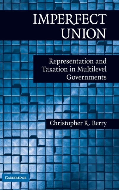 Imperfect Union : Representation and Taxation in Multilevel Governments, Hardback Book