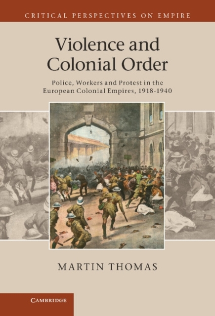 Violence and Colonial Order : Police, Workers and Protest in the European Colonial Empires, 1918-1940, Hardback Book
