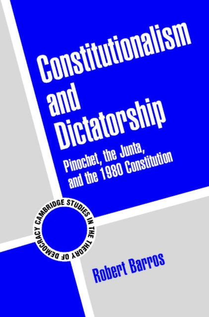 Constitutionalism and Dictatorship : Pinochet, the Junta, and the 1980 Constitution, Paperback / softback Book
