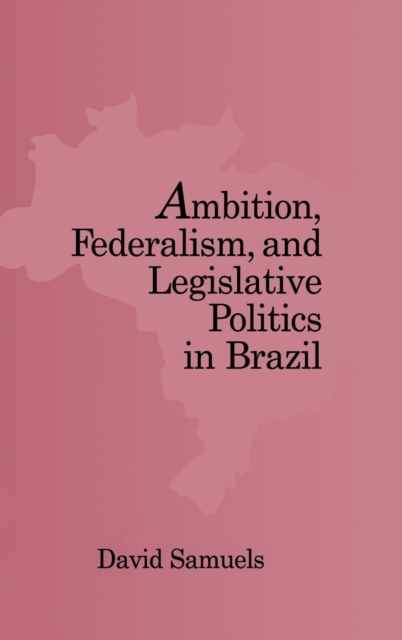 Ambition, Federalism, and Legislative Politics in Brazil, Hardback Book