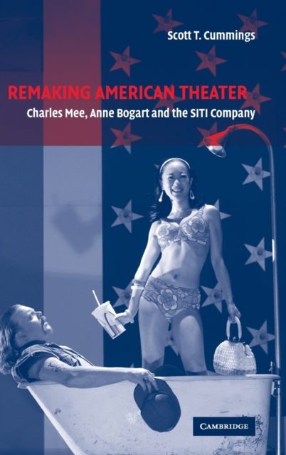 Remaking American Theater : Charles Mee, Anne Bogart and the SITI Company, Hardback Book