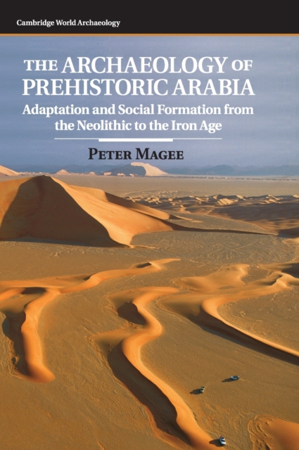 The Archaeology of Prehistoric Arabia : Adaptation and Social Formation from the Neolithic to the Iron Age, Hardback Book