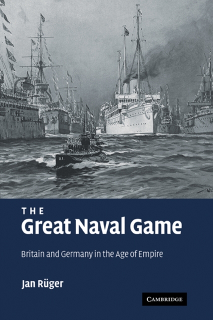 The Great Naval Game : Britain and Germany in the Age of Empire, Hardback Book